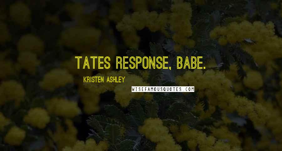 Kristen Ashley Quotes: Tates response, Babe.