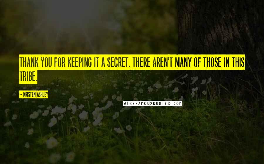 Kristen Ashley Quotes: Thank you for keeping it a secret. There aren't many of those in this tribe.