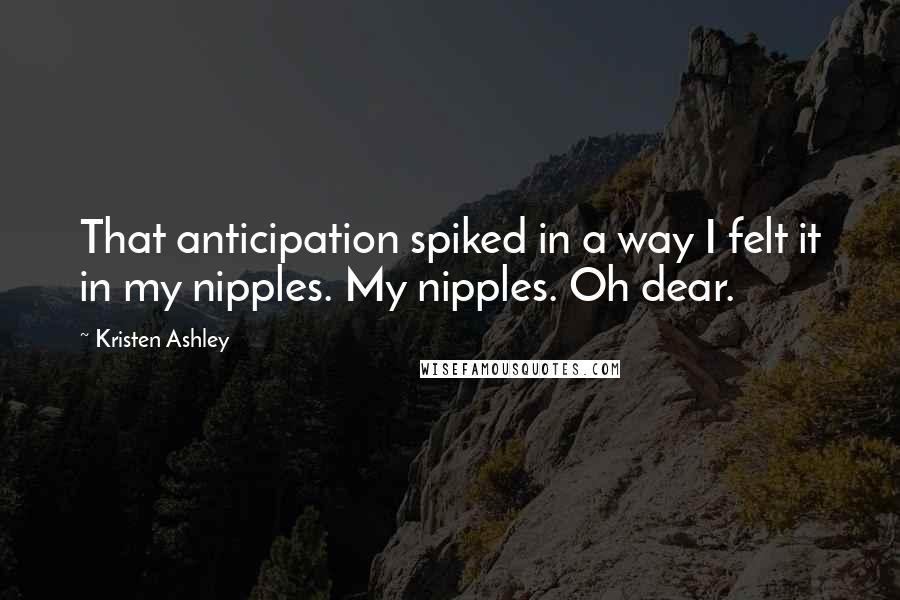 Kristen Ashley Quotes: That anticipation spiked in a way I felt it in my nipples. My nipples. Oh dear.