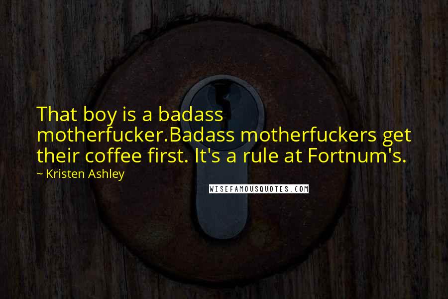 Kristen Ashley Quotes: That boy is a badass motherfucker.Badass motherfuckers get their coffee first. It's a rule at Fortnum's.