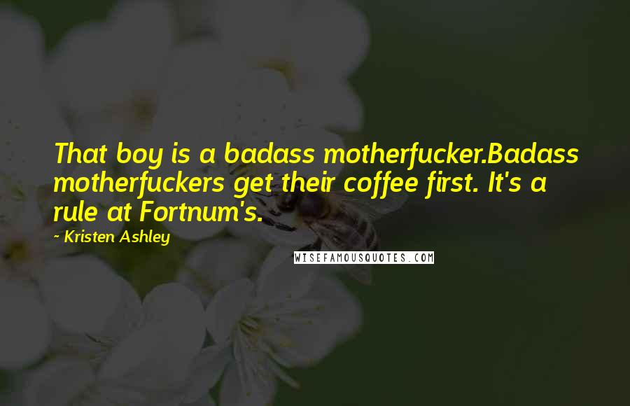 Kristen Ashley Quotes: That boy is a badass motherfucker.Badass motherfuckers get their coffee first. It's a rule at Fortnum's.