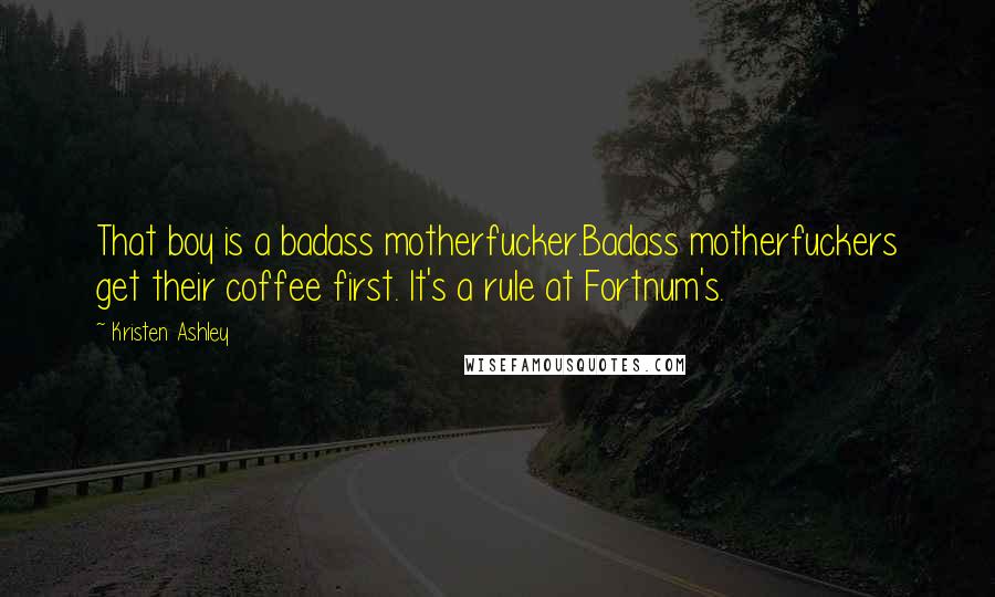 Kristen Ashley Quotes: That boy is a badass motherfucker.Badass motherfuckers get their coffee first. It's a rule at Fortnum's.