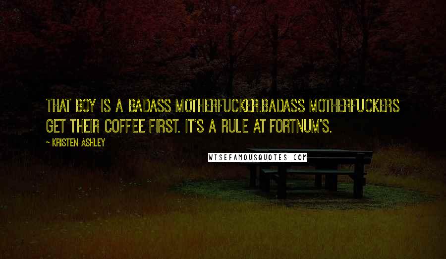 Kristen Ashley Quotes: That boy is a badass motherfucker.Badass motherfuckers get their coffee first. It's a rule at Fortnum's.