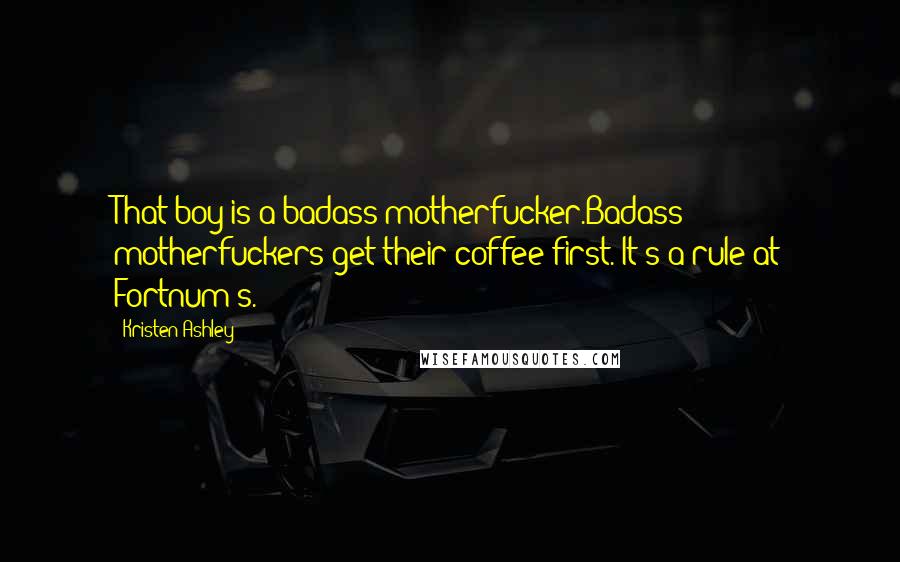 Kristen Ashley Quotes: That boy is a badass motherfucker.Badass motherfuckers get their coffee first. It's a rule at Fortnum's.
