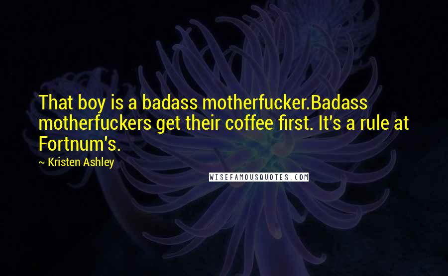 Kristen Ashley Quotes: That boy is a badass motherfucker.Badass motherfuckers get their coffee first. It's a rule at Fortnum's.