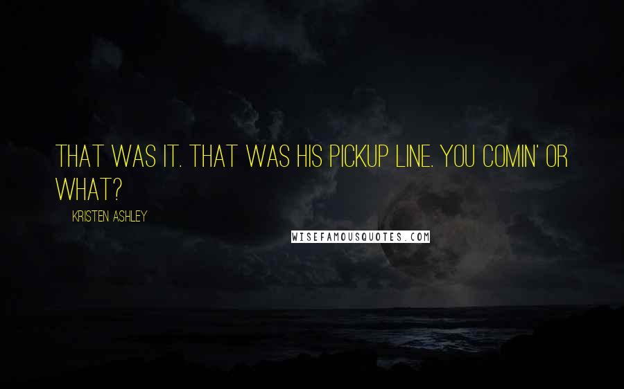 Kristen Ashley Quotes: That was it. That was his pickup line. You comin' or what?