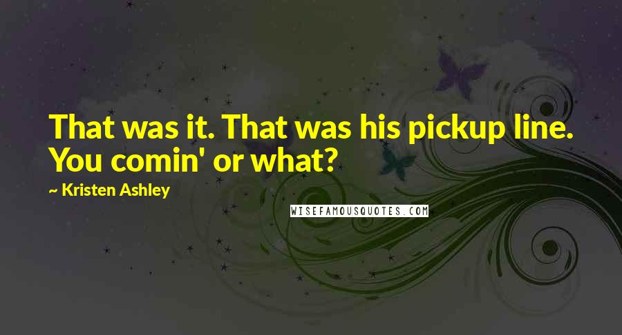 Kristen Ashley Quotes: That was it. That was his pickup line. You comin' or what?