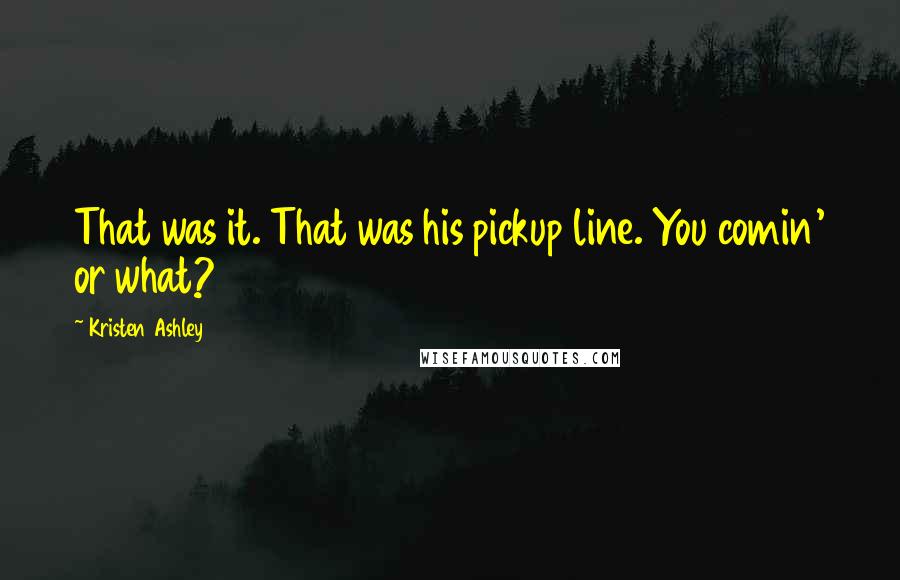 Kristen Ashley Quotes: That was it. That was his pickup line. You comin' or what?