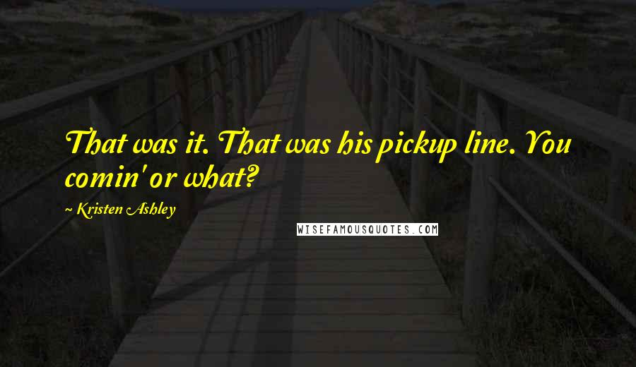 Kristen Ashley Quotes: That was it. That was his pickup line. You comin' or what?