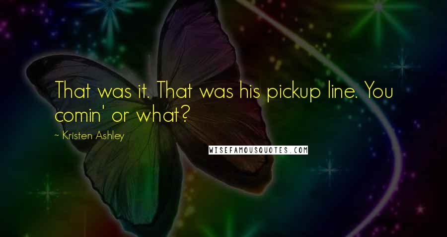 Kristen Ashley Quotes: That was it. That was his pickup line. You comin' or what?