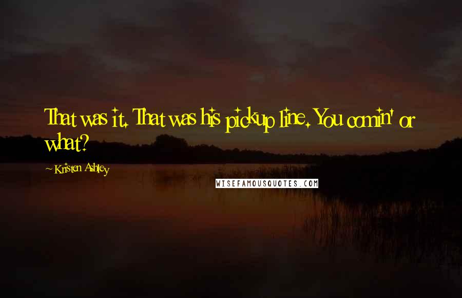 Kristen Ashley Quotes: That was it. That was his pickup line. You comin' or what?