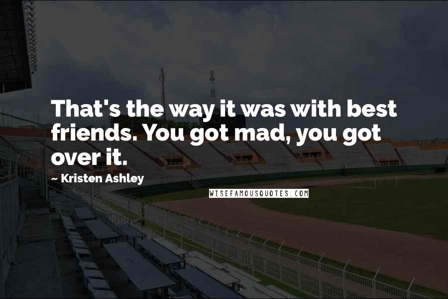 Kristen Ashley Quotes: That's the way it was with best friends. You got mad, you got over it.