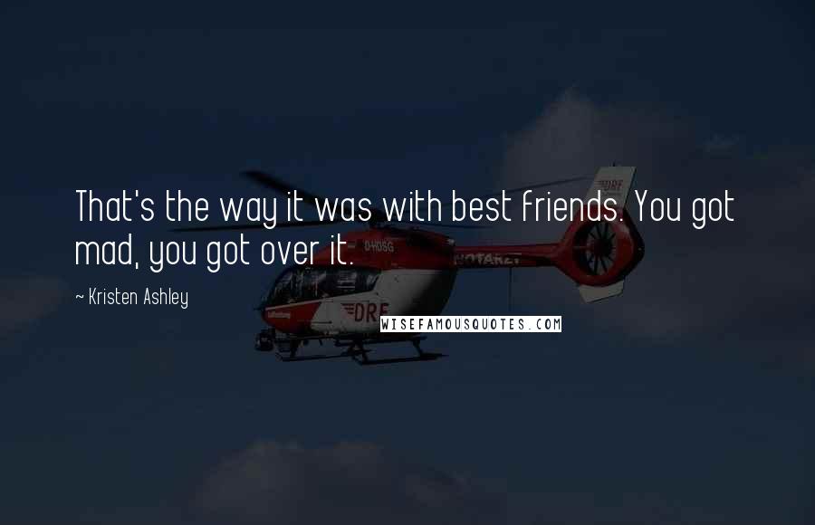 Kristen Ashley Quotes: That's the way it was with best friends. You got mad, you got over it.