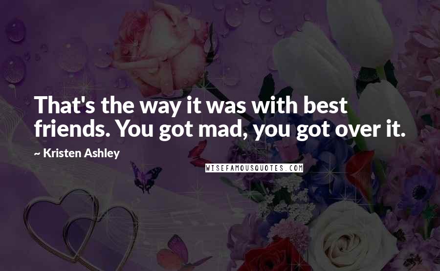 Kristen Ashley Quotes: That's the way it was with best friends. You got mad, you got over it.