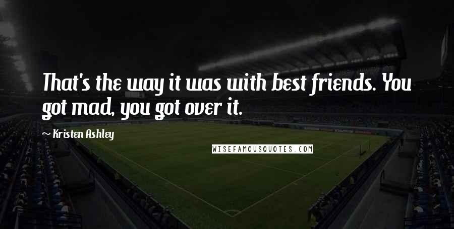 Kristen Ashley Quotes: That's the way it was with best friends. You got mad, you got over it.