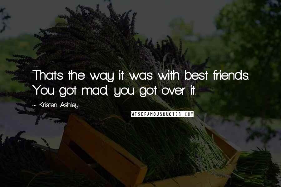 Kristen Ashley Quotes: That's the way it was with best friends. You got mad, you got over it.