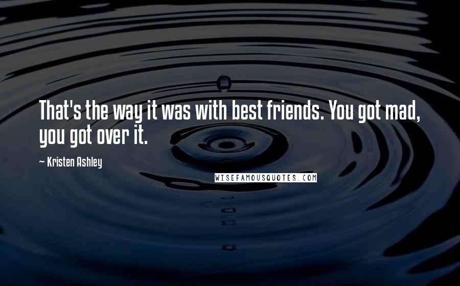 Kristen Ashley Quotes: That's the way it was with best friends. You got mad, you got over it.