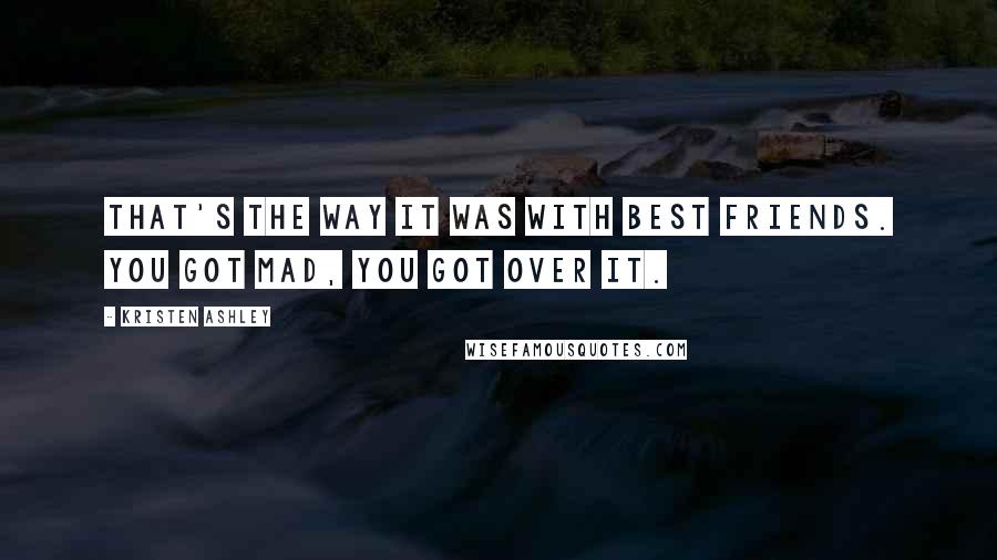 Kristen Ashley Quotes: That's the way it was with best friends. You got mad, you got over it.