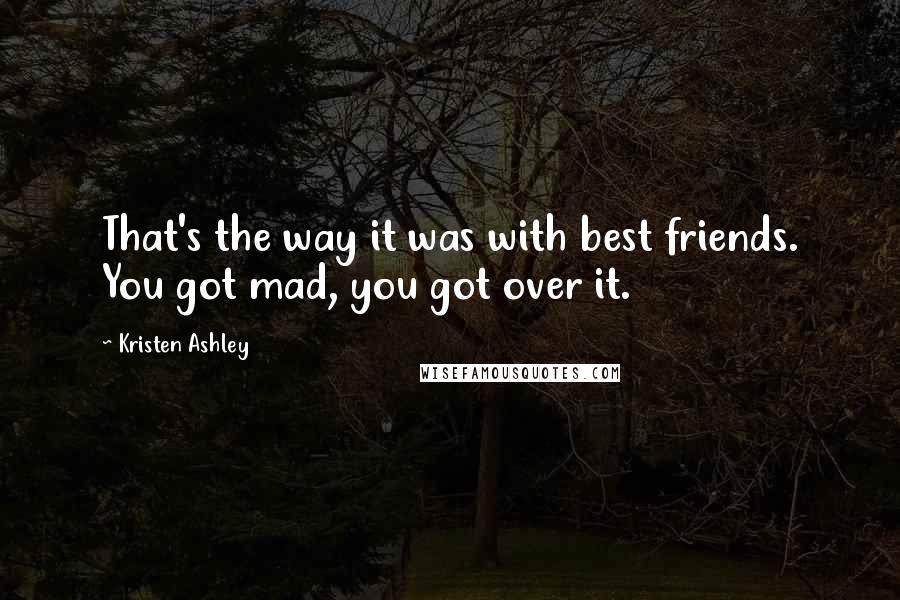 Kristen Ashley Quotes: That's the way it was with best friends. You got mad, you got over it.