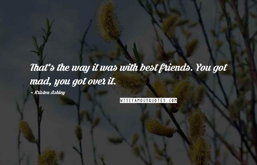 Kristen Ashley Quotes: That's the way it was with best friends. You got mad, you got over it.