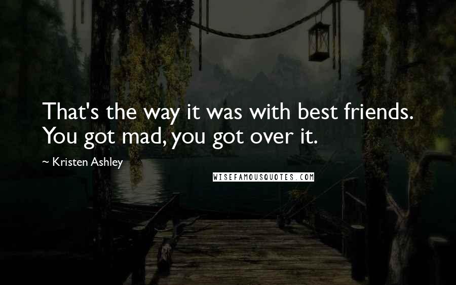 Kristen Ashley Quotes: That's the way it was with best friends. You got mad, you got over it.