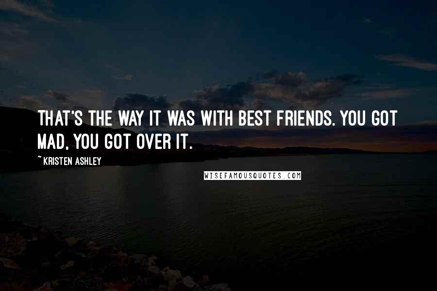 Kristen Ashley Quotes: That's the way it was with best friends. You got mad, you got over it.