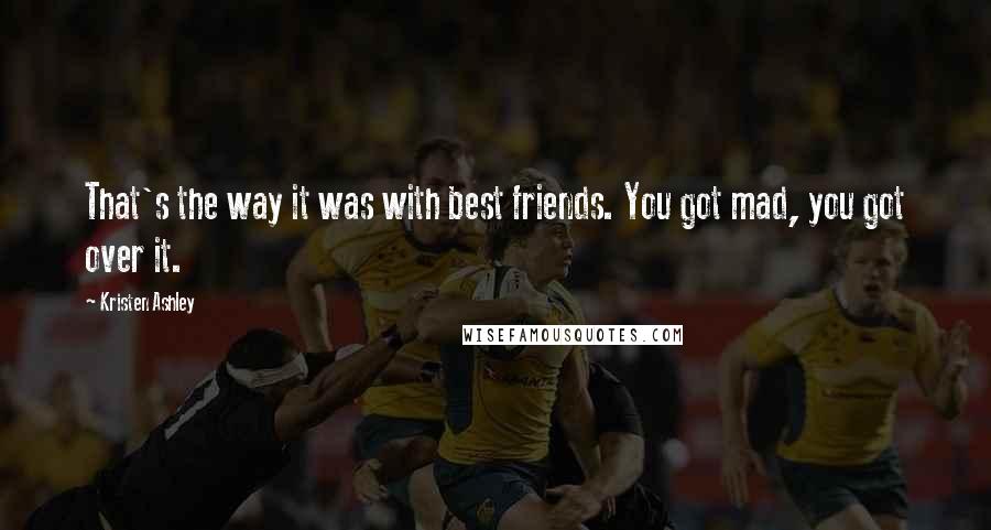 Kristen Ashley Quotes: That's the way it was with best friends. You got mad, you got over it.