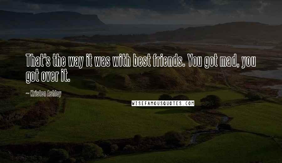 Kristen Ashley Quotes: That's the way it was with best friends. You got mad, you got over it.