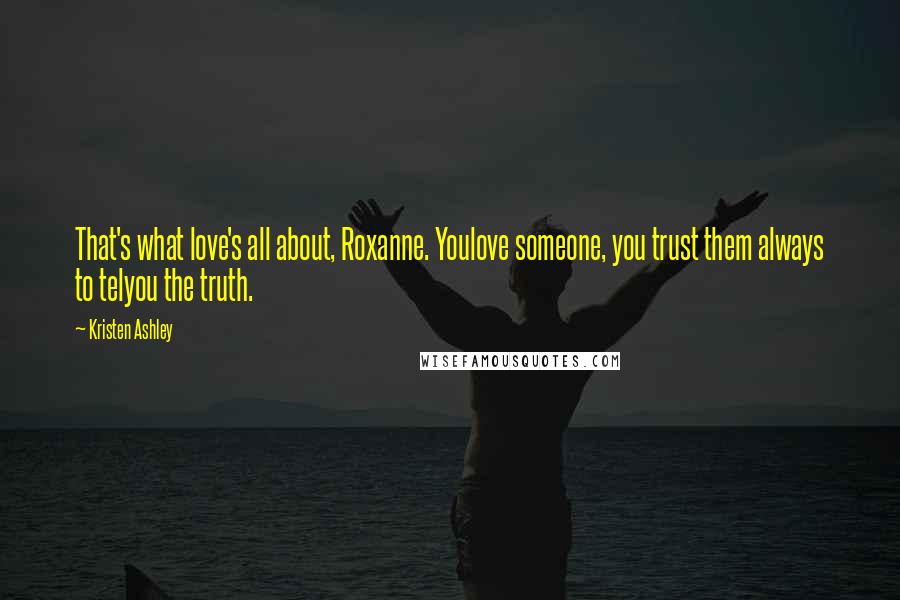 Kristen Ashley Quotes: That's what love's all about, Roxanne. Youlove someone, you trust them always to telyou the truth.
