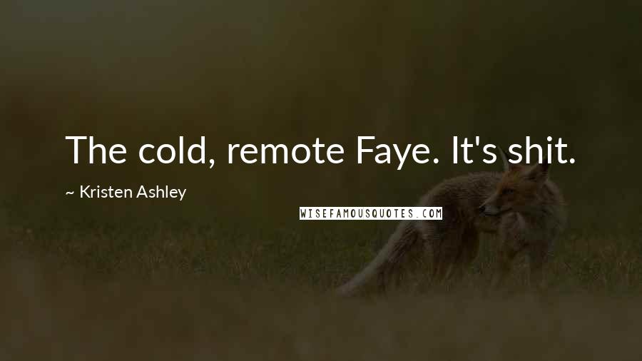 Kristen Ashley Quotes: The cold, remote Faye. It's shit.