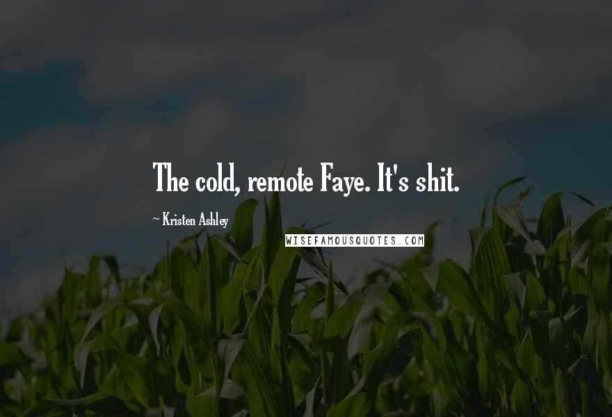 Kristen Ashley Quotes: The cold, remote Faye. It's shit.