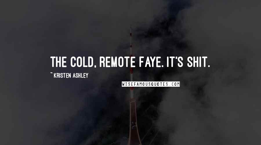 Kristen Ashley Quotes: The cold, remote Faye. It's shit.