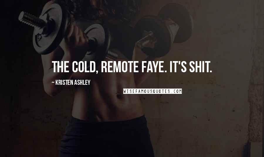 Kristen Ashley Quotes: The cold, remote Faye. It's shit.