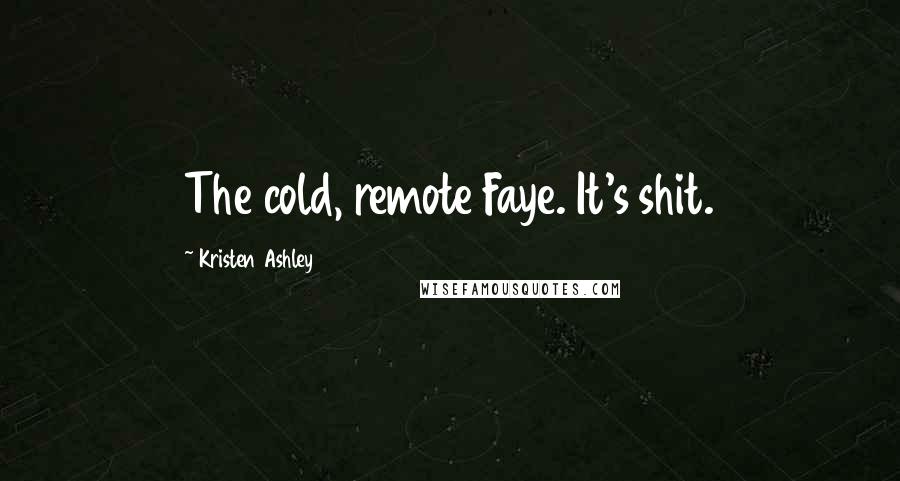 Kristen Ashley Quotes: The cold, remote Faye. It's shit.