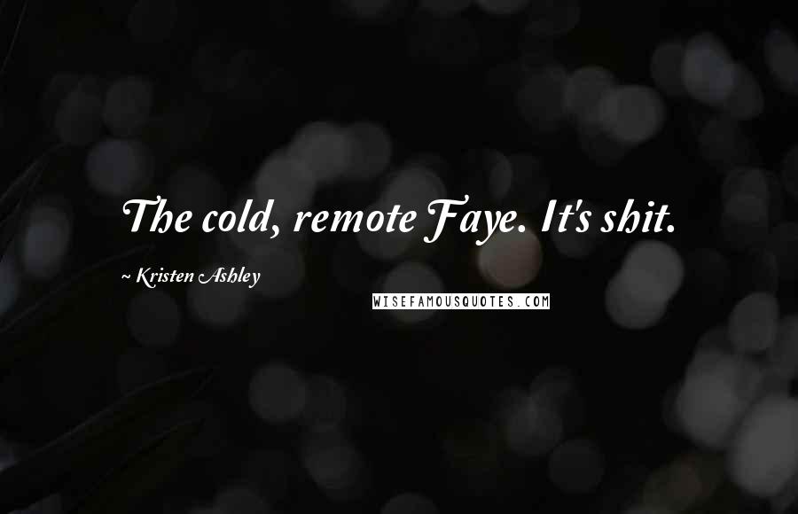 Kristen Ashley Quotes: The cold, remote Faye. It's shit.