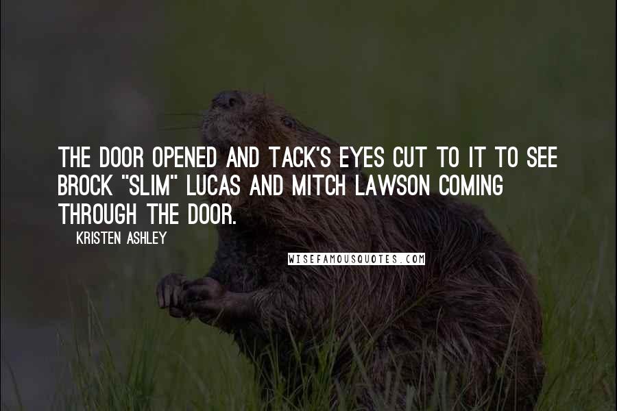 Kristen Ashley Quotes: The door opened and Tack's eyes cut to it to see Brock "Slim" Lucas and Mitch Lawson coming through the door.