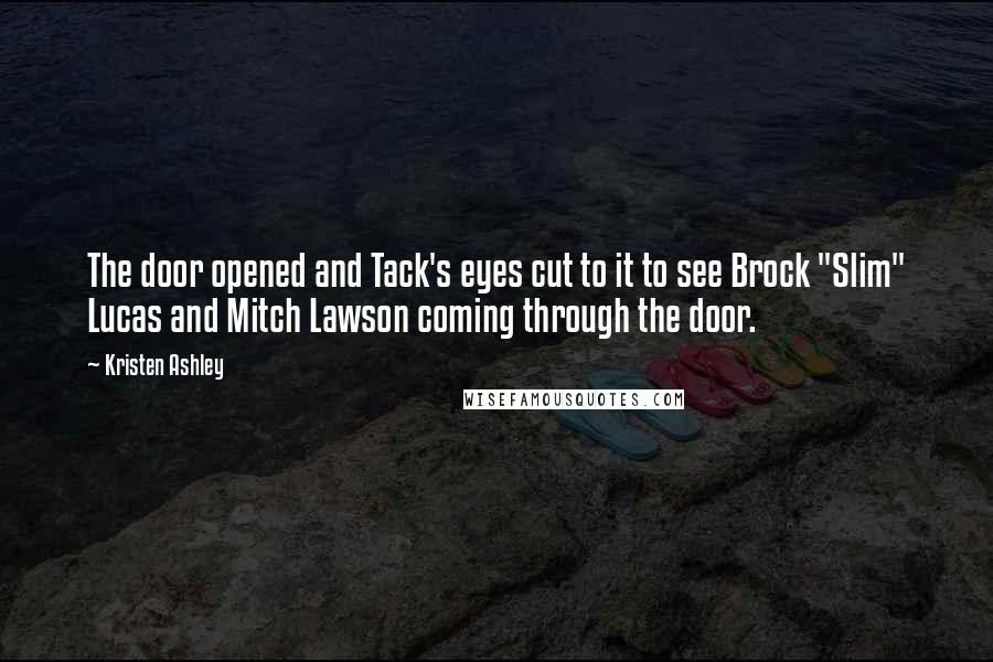 Kristen Ashley Quotes: The door opened and Tack's eyes cut to it to see Brock "Slim" Lucas and Mitch Lawson coming through the door.