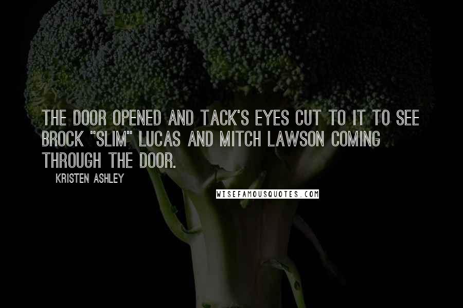 Kristen Ashley Quotes: The door opened and Tack's eyes cut to it to see Brock "Slim" Lucas and Mitch Lawson coming through the door.