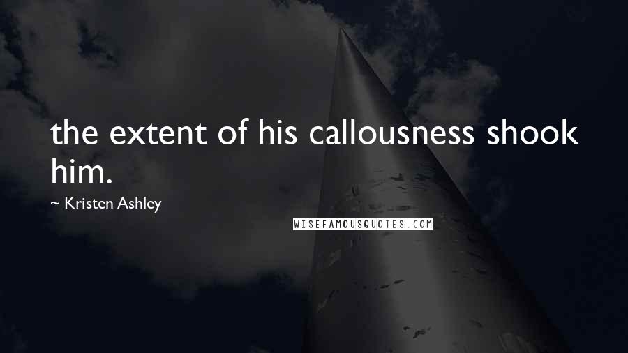 Kristen Ashley Quotes: the extent of his callousness shook him.