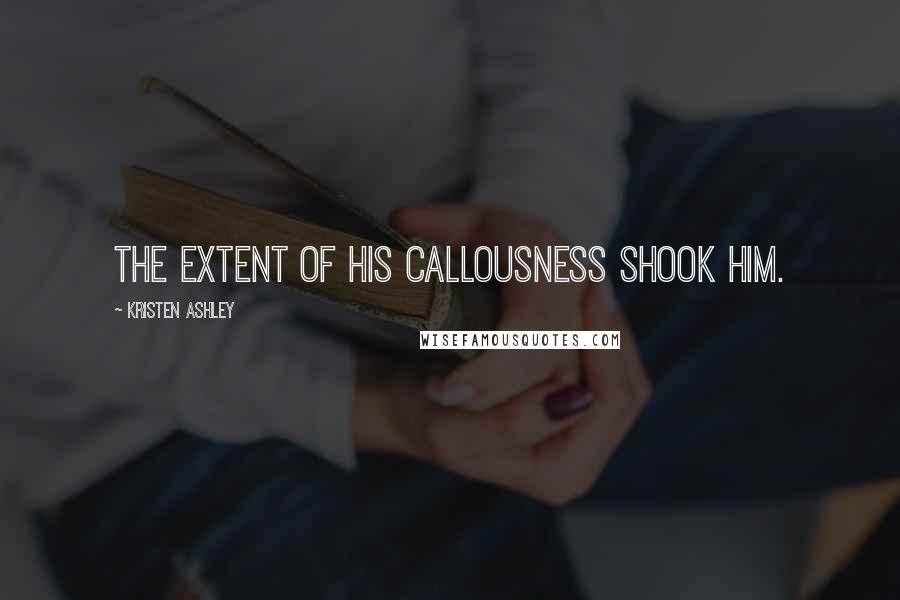 Kristen Ashley Quotes: the extent of his callousness shook him.