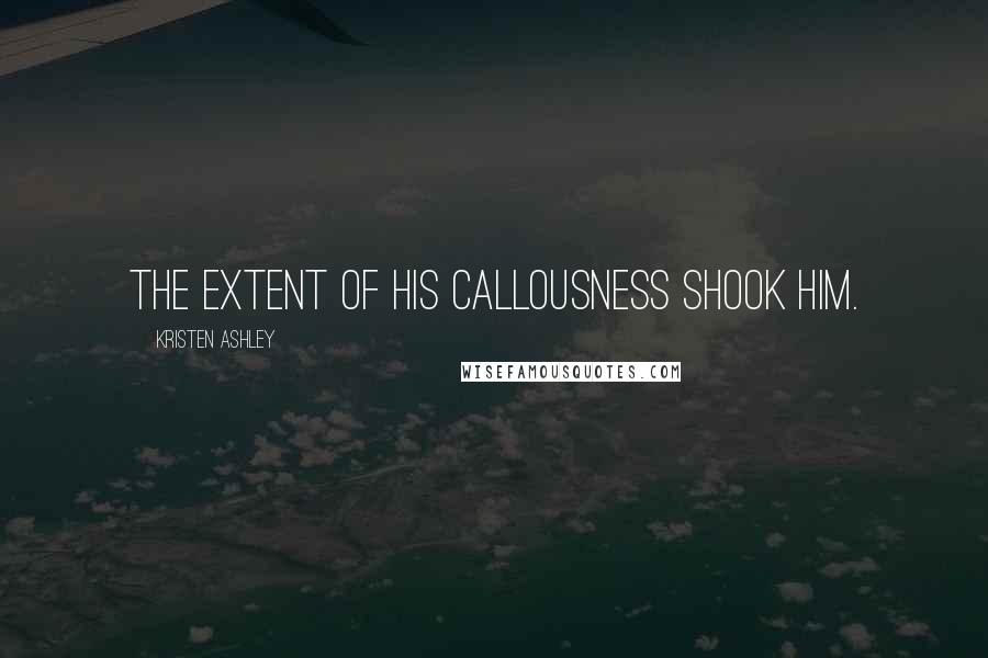 Kristen Ashley Quotes: the extent of his callousness shook him.