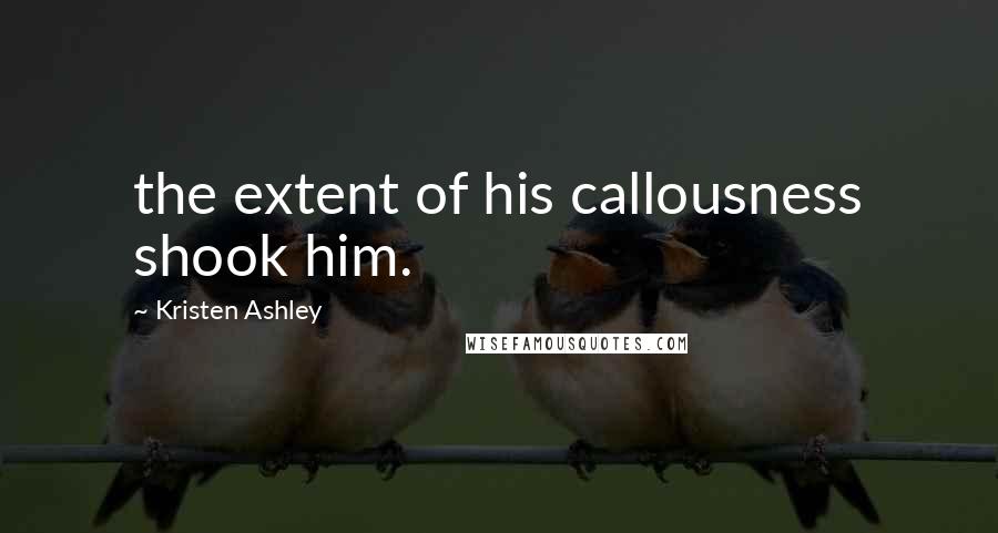 Kristen Ashley Quotes: the extent of his callousness shook him.