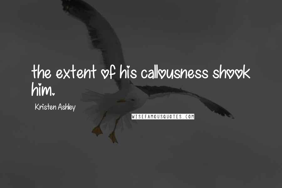 Kristen Ashley Quotes: the extent of his callousness shook him.