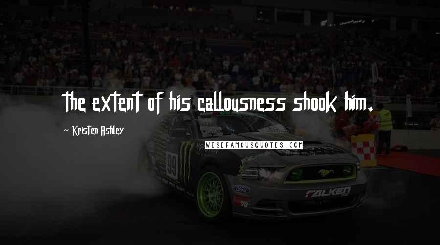 Kristen Ashley Quotes: the extent of his callousness shook him.