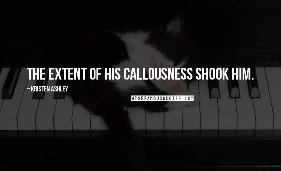 Kristen Ashley Quotes: the extent of his callousness shook him.