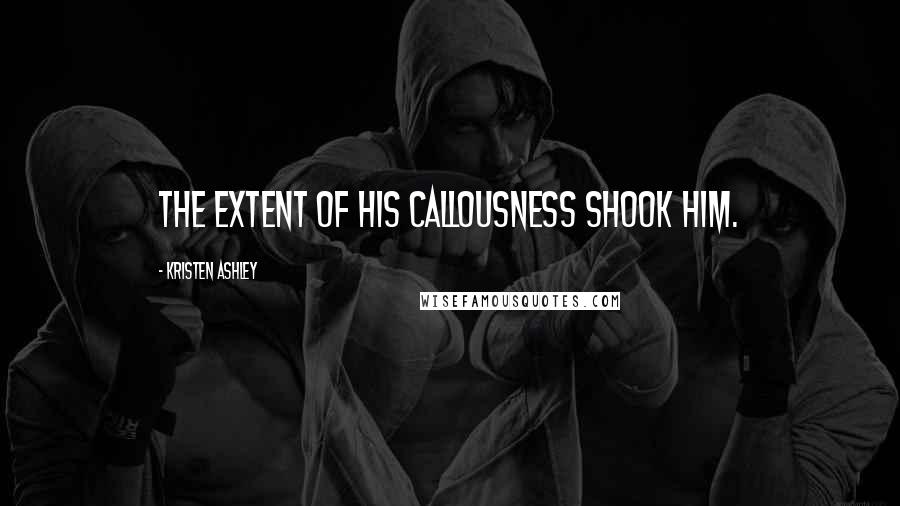 Kristen Ashley Quotes: the extent of his callousness shook him.