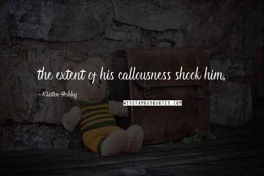 Kristen Ashley Quotes: the extent of his callousness shook him.