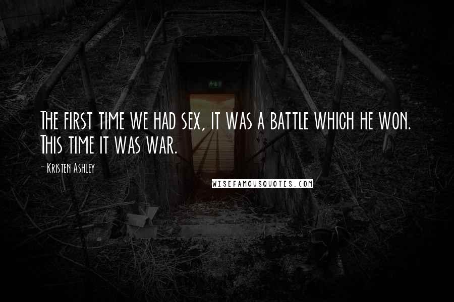 Kristen Ashley Quotes: The first time we had sex, it was a battle which he won. This time it was war.