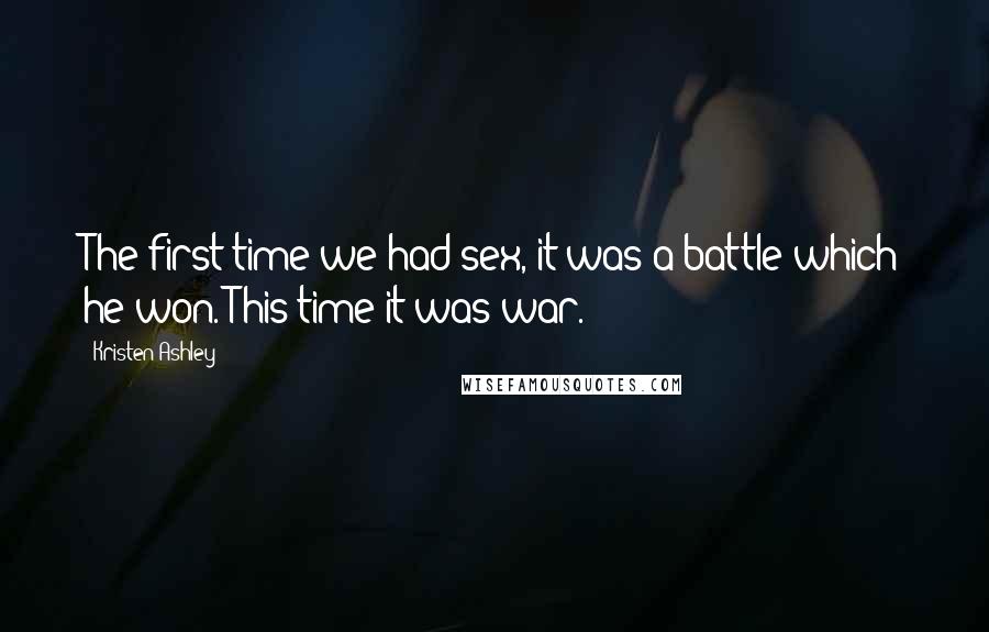 Kristen Ashley Quotes: The first time we had sex, it was a battle which he won. This time it was war.