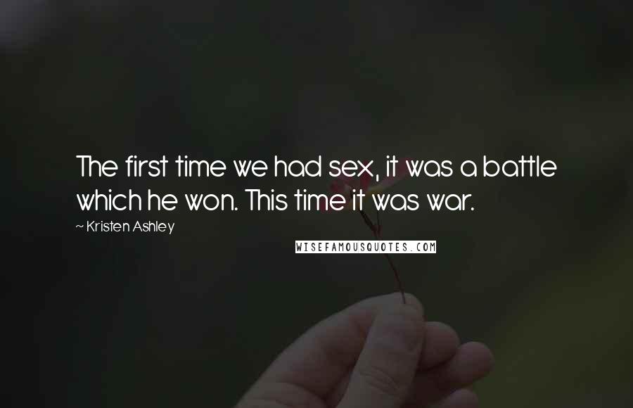 Kristen Ashley Quotes: The first time we had sex, it was a battle which he won. This time it was war.